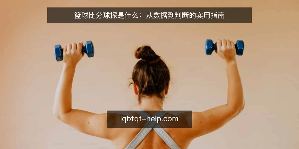 篮球比分球探是什么:从数据到判断的实用指南 — 篮球比分球探的定义与常见误区 配图