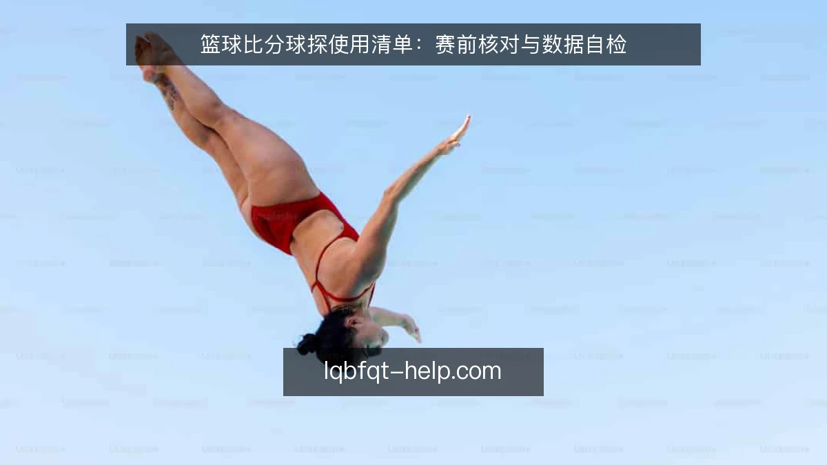 篮球比分球探使用清单：赛前核对与数据自检