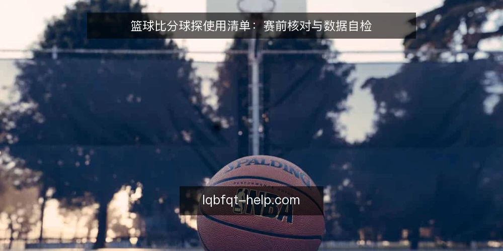 篮球比分球探使用清单:赛前核对与数据自检 — 赛前信号核对 配图