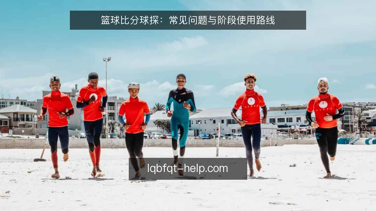 篮球比分球探：常见问题与阶段使用路线