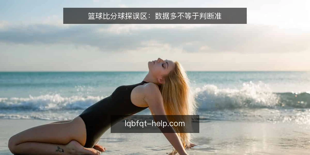 篮球比分球探误区：数据多不等于判断准 — 看比分时最容易被数据带偏 配图