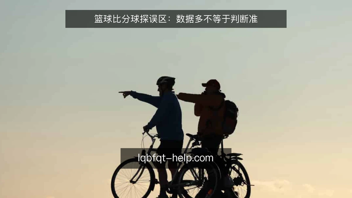 篮球比分球探误区：数据多不等于判断准