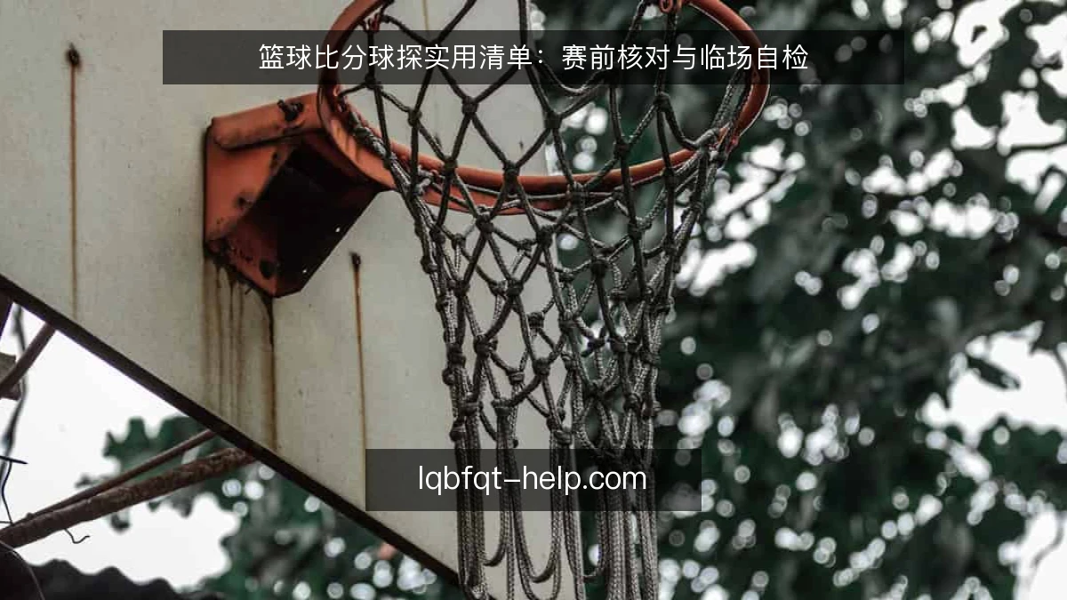 篮球比分球探实用清单：赛前核对与临场自检