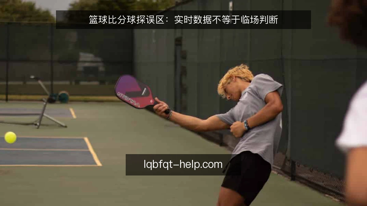 篮球比分球探误区：实时数据不等于临场判断