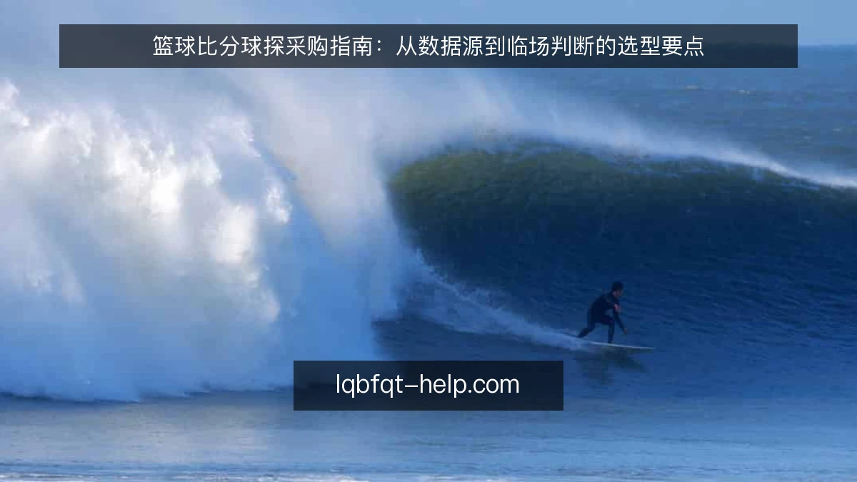 篮球比分球探采购指南：从数据源到临场判断的选型要点