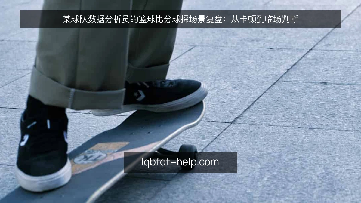 某球队数据分析员的篮球比分球探场景复盘：从卡顿到临场判断