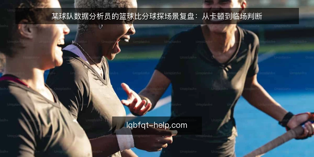 某球队数据分析员的篮球比分球探场景复盘:从卡顿到临场判断 — 场景设定:赛前数据核对遭遇卡顿 配图