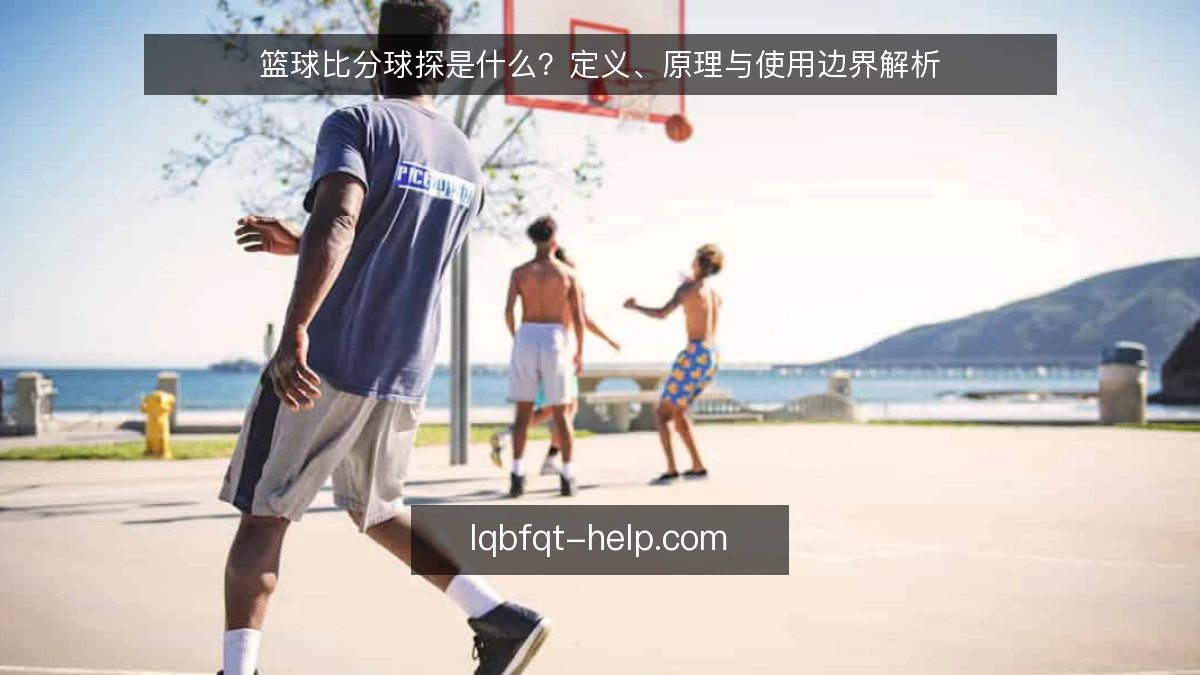 篮球比分球探是什么？定义、原理与使用边界解析
