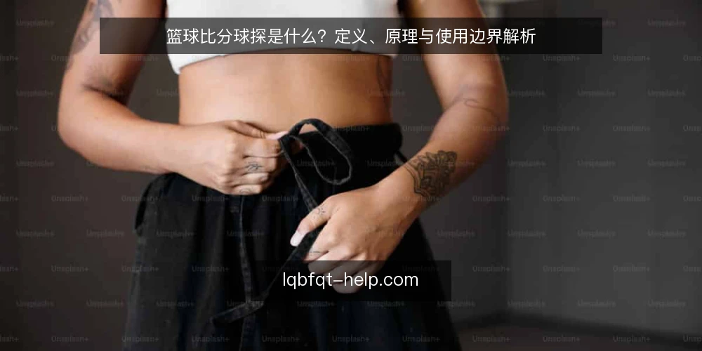 篮球比分球探是什么？定义、原理与使用边界解析 — 篮球比分球探是什么？ 配图